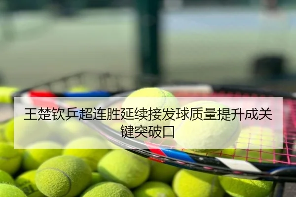 王楚钦乒超连胜延续接发球质量提升成关键突破口